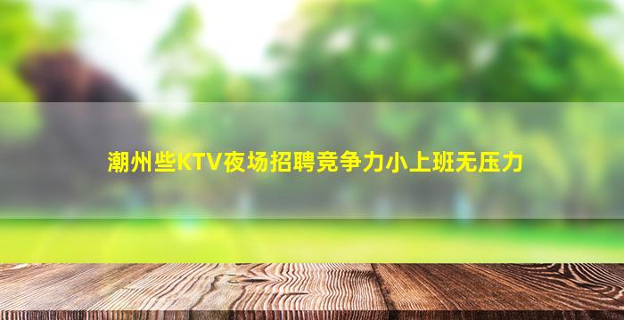潮州些KTV夜场招聘竞争力小上班无压力